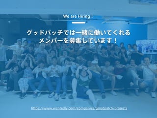 グッドパッチでは一緒に働いてくれる
メンバーを募集しています！
We are Hiring！
https://www.wantedly.com/companies/goodpatch/projects
 