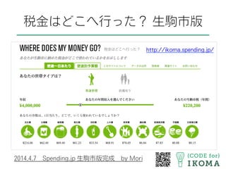 http://ikoma.spending.jp/
2014.4.7 Spending.jp 生駒市版完成 by Mori
税金はどこへ行った？ 生駒市版
 