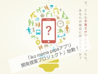 CODE for IKOMAの活動
「iko mama papaアプリ
開発提案プロジェクト」始動！
 