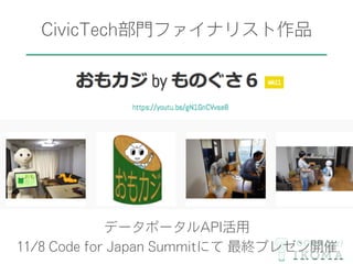 CivicTech部門ファイナリスト作品
データポータルAPI活用
11/8 Code for Japan Summitにて 最終プレゼン開催
 