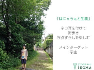 「はにゃらぁと生駒」
ネコ耳を付けて
街歩き
視点ずらしを楽しむ
メインターゲット
学生
 