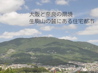 大阪と奈良の県境
生駒山の麓にある住宅都市
 