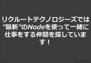 Page 57
リクルートテクノロジーズでは
”最新”のNodeを使って一緒に
仕事をする仲間を探していま
す！
 