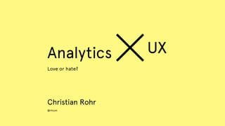 Analytics
Love or hate?
Christian Rohr
@rhizm
UX
 