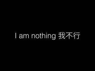 I am nothing
 