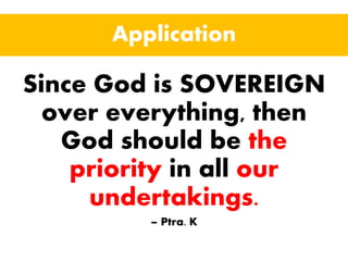 Application
Since God is SOVEREIGN
over everything, then
God should be the
priority in all our
undertakings.
– Ptra. K