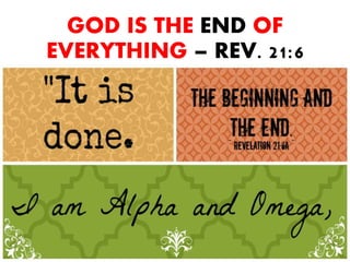 GOD IS THE END OF
EVERYTHING – REV. 21:6
