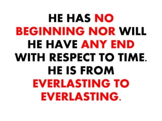 HE HAS NO
BEGINNING NOR WILL
HE HAVE ANY END
WITH RESPECT TO TIME.
HE IS FROM
EVERLASTING TO
EVERLASTING.