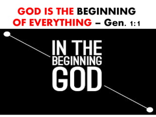 GOD IS THE BEGINNING
OF EVERYTHING – Gen. 1:1
