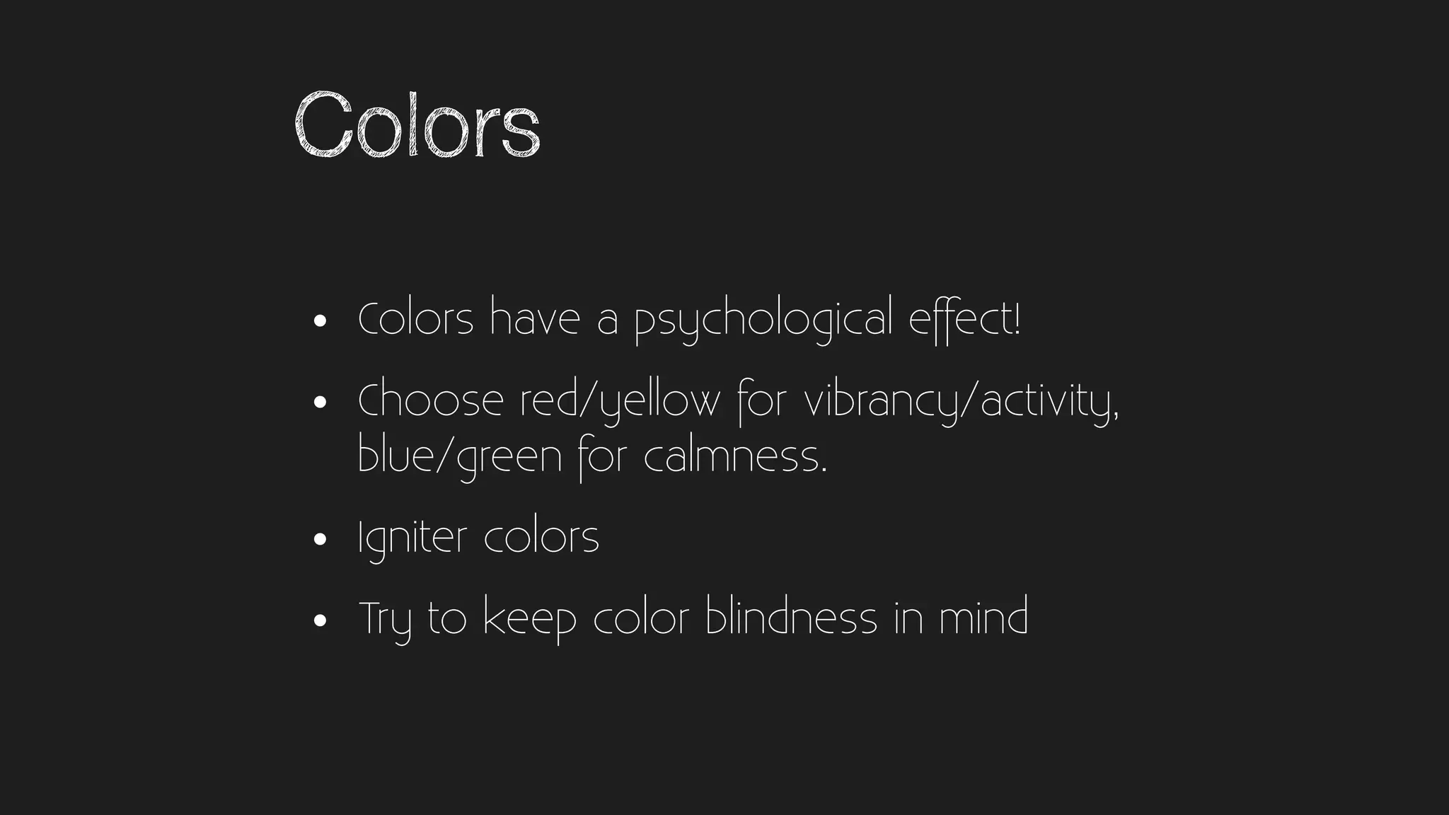 Colors
• Colors have a psychological effect!
• Choose red/yellow for vibrancy/activity,
blue/green for calmness.
• Igniter colors
• Try to keep color blindness in mind
 