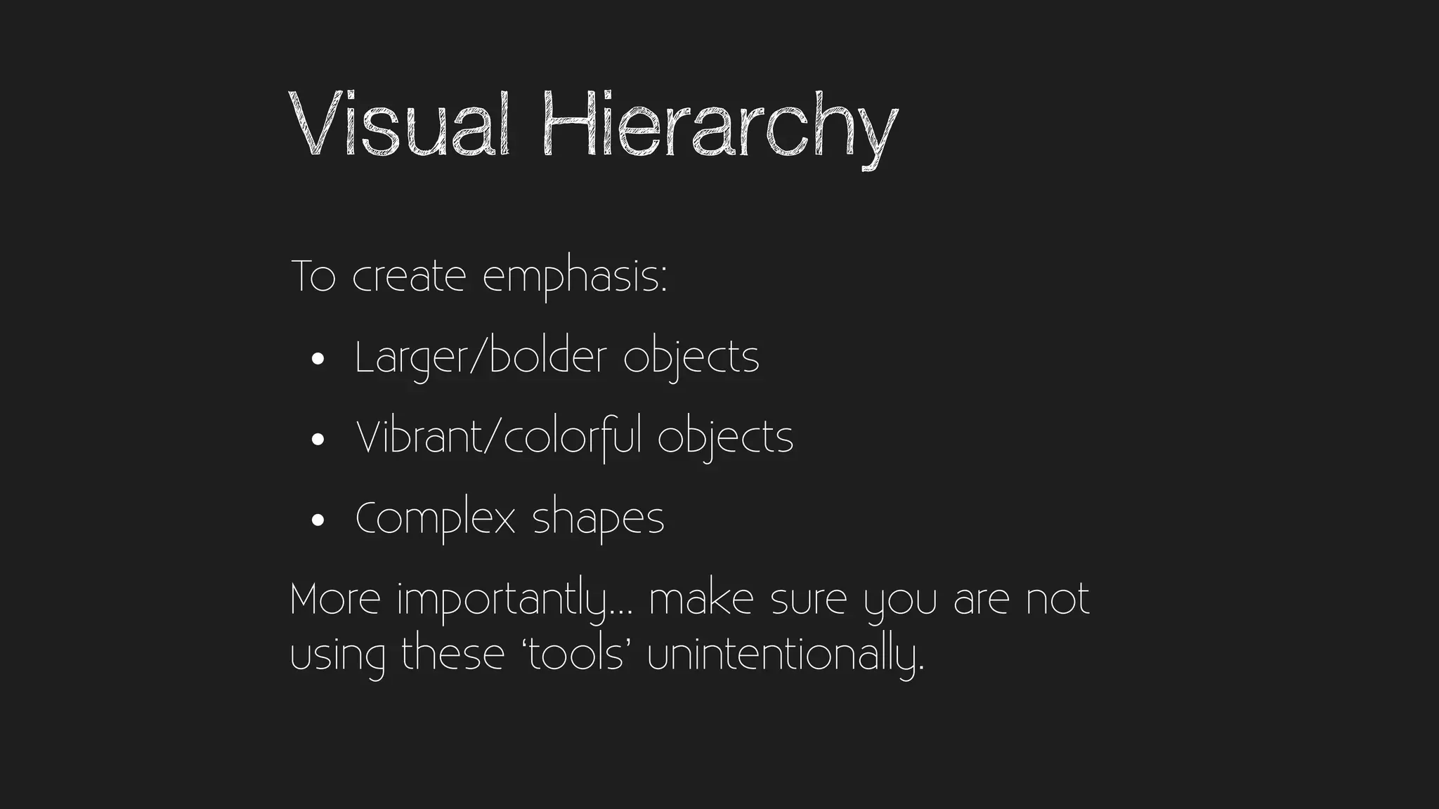 Visual Hierarchy
To create emphasis:
• Larger/bolder objects
• Vibrant/colorful objects
• Complex shapes
More importantly… make sure you are not
using these ‘tools’ unintentionally.
 