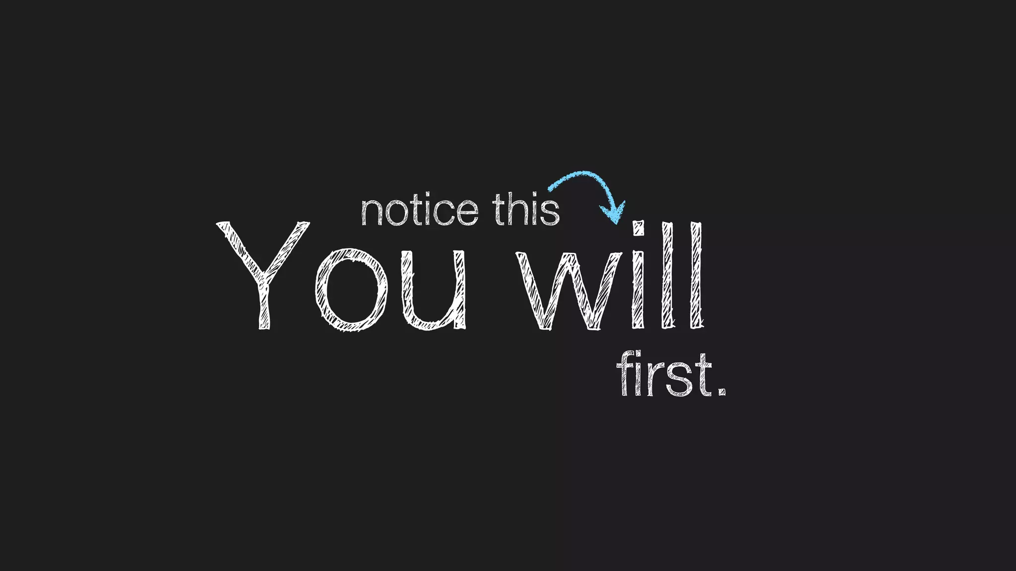 You will
notice this
first.
 