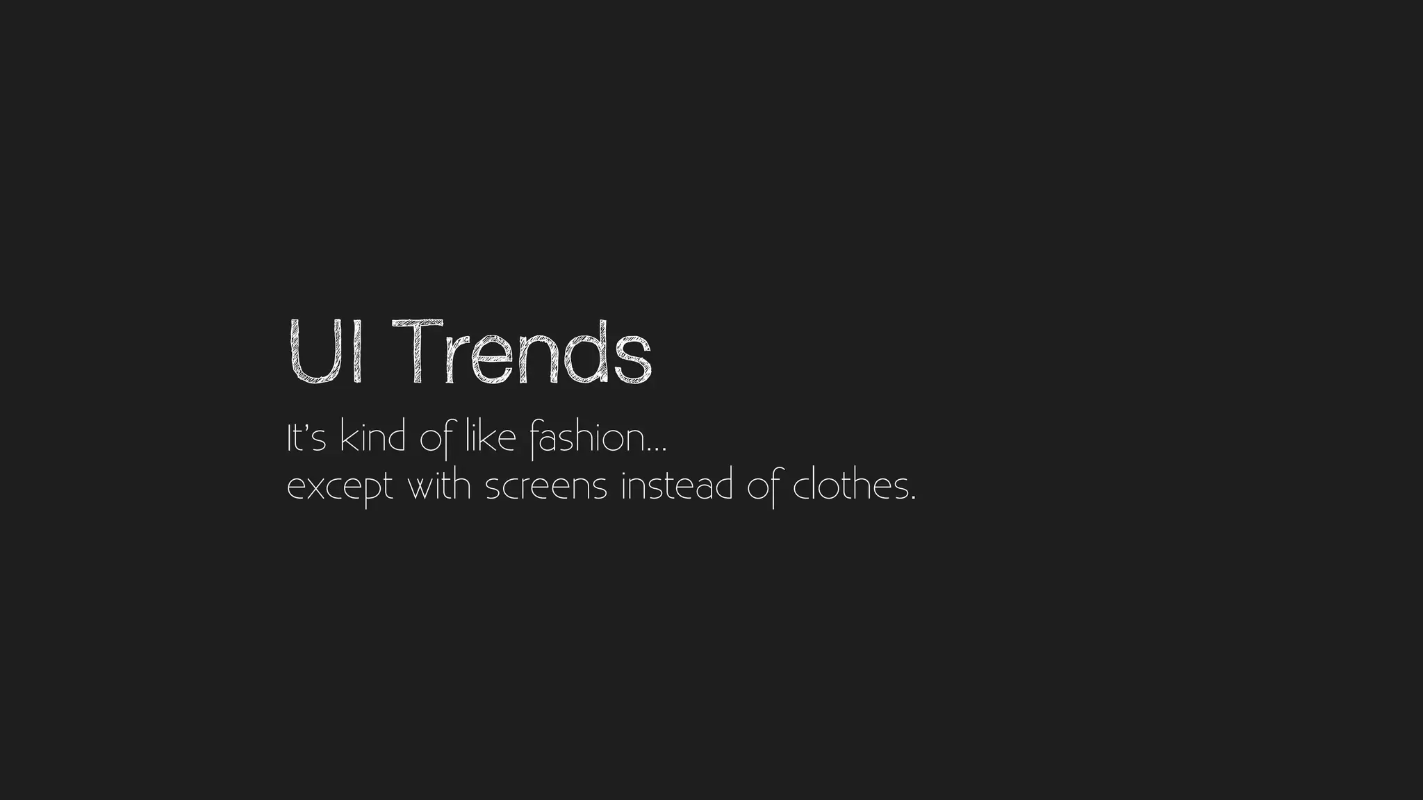 UI Trends
It’s kind of like fashion…
except with screens instead of clothes.
 