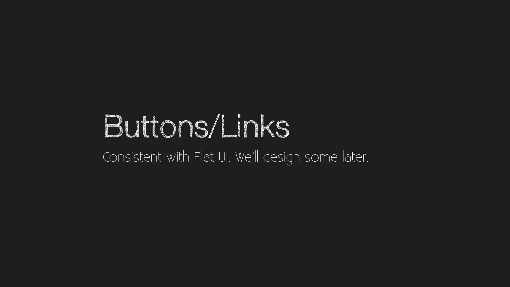 Buttons/Links
Consistent with Flat UI. We’ll design some later.
 