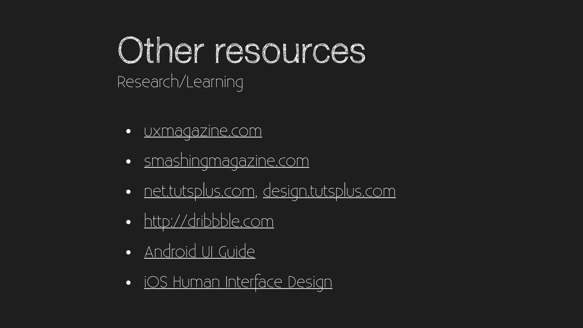 Other resources
• uxmagazine.com
• smashingmagazine.com
• net.tutsplus.com, design.tutsplus.com
• http://dribbble.com
• Android UI Guide
• iOS Human Interface Design
Research/Learning
 