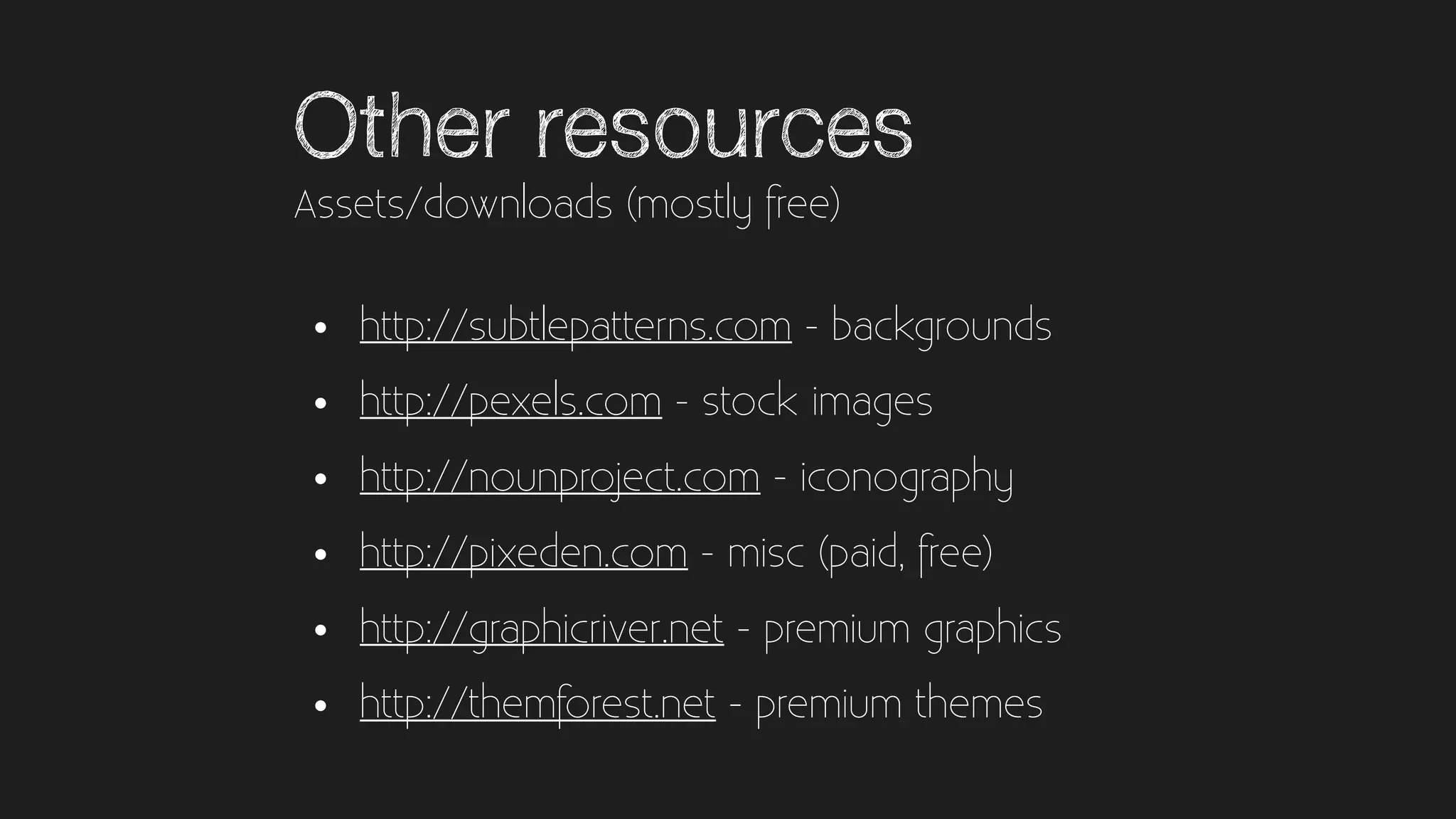 Other resources
• http://subtlepatterns.com - backgrounds
• http://pexels.com - stock images
• http://nounproject.com - iconography
• http://pixeden.com - misc (paid, free)
• http://graphicriver.net - premium graphics
• http://themforest.net - premium themes
Assets/downloads (mostly free)
 