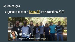Apresentação
● ajudou a fundar o Grupy-DF em Novembro/2007
 