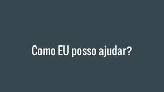 Como EU posso ajudar?
 