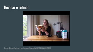 Revisar e refinar
Fonte: https://twitter.com/auxesis/status/662230288441847809
 