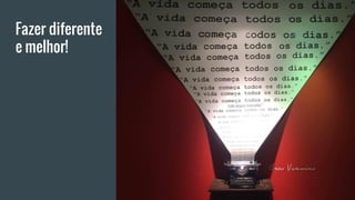 Fazer diferente
e melhor!
 