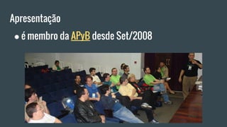 Apresentação
● é membro da APyB desde Set/2008
 