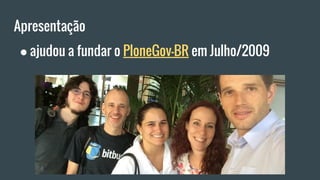 Apresentação
● ajudou a fundar o PloneGov-BR em Julho/2009
 