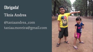 Obrigada!
Tânia Andrea
@taniaandrea_com
taniaa.moreira@gmail.com
 