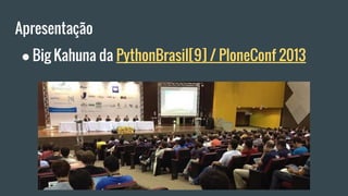Apresentação
● Big Kahuna da PythonBrasil[9] / PloneConf 2013
 