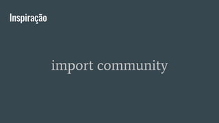 Inspiração
import community
 