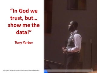 “In God we
trust, but…
show me the
data!”
Tony Yarber
Image by Kevin Merritt: https://twitter.com/kmerritt/status/659113693859479552
 