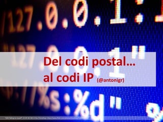 “{20} Talking to myself”; CC BY-NC-ND 2.0 by (T)imothep: https://www.flickr.com/photos/timothep/5388098256/
Del codi postal…
al codi IP (@antonigr)
 