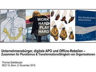 WORK
HARD
PLAY
HARD
Unternehmensbürger, digitale APO und Offline-Rebellen –
Zusammen für Pluralismus & Transformationsfähigkeit von Organisationen
Thomas Sattelberger
NEO 15, Bonn, 9. November 2015
 