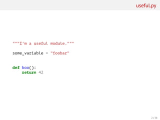 useful.py
"""I'm a useful module."""
some_variable = "foobar"
def boo():
return 42
2 / 38
 