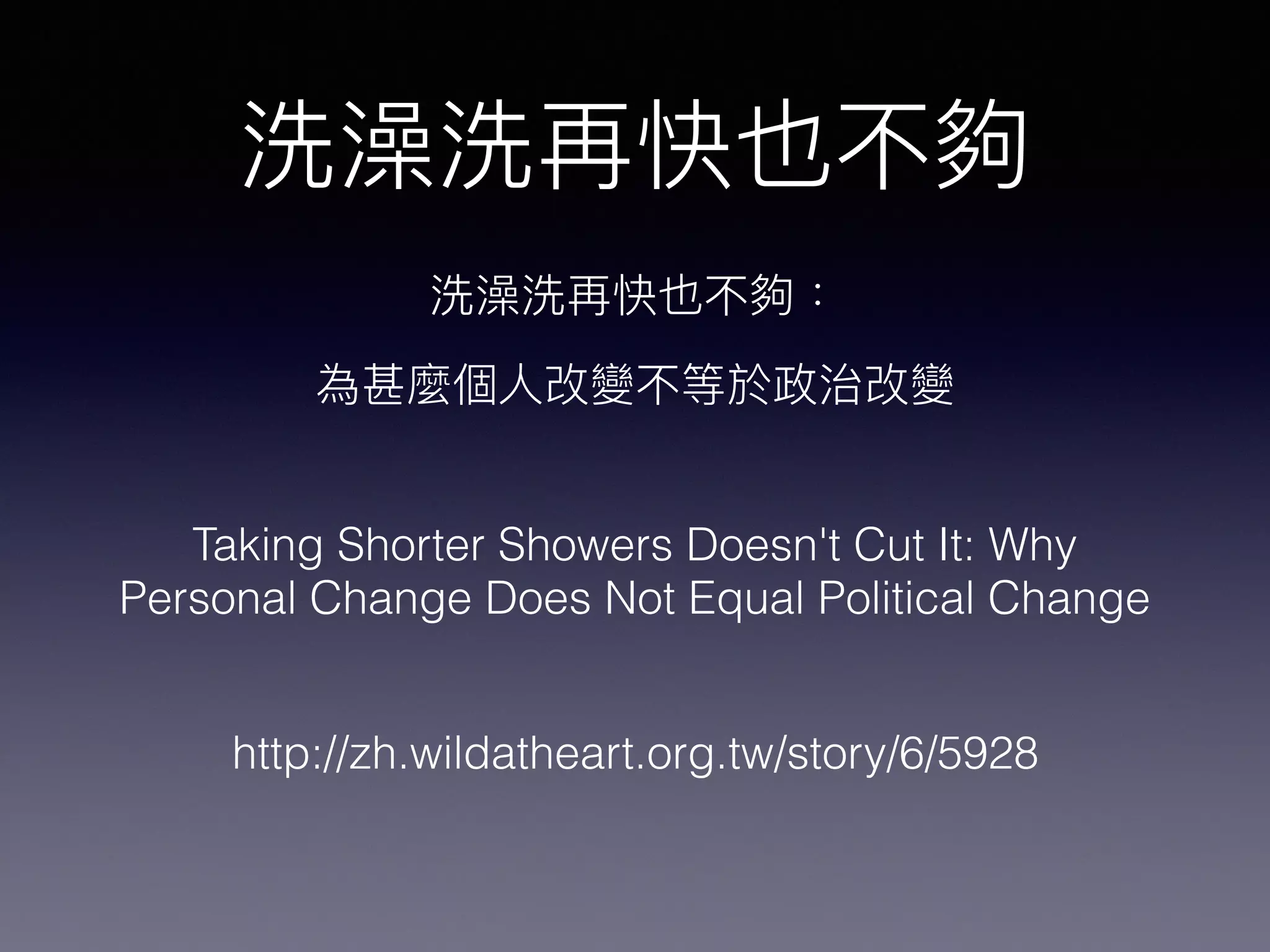 Taking Shorter Showers Doesn't Cut It: Why
Personal Change Does Not Equal Political Change
http://zh.wildatheart.org.tw/story/6/5928