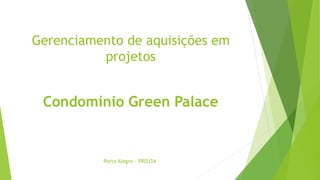 Gerenciamento de aquisições em
projetos
Condomínio Green Palace
Porto Alegre – PROJ34
 