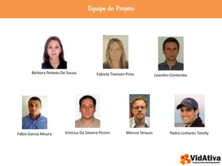 Equipe do Projeto
Bárbara Peixoto De Souza
Fábio Garcia Moura
Fabiola Trevisan Pires Leandro Conterato
Marcos StraussVinícius Da Silveira Piccini Pedro Linhares Torelly
 