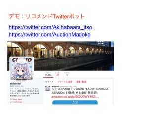 デモ：リコメンドTwitterボット
https://twitter.com/Akihabaara_itso
https://twitter.com/AuctionMadoka
 
