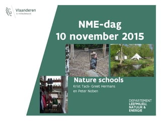 NME-dag
10 november 2015
Nature schools
Krist Tack- Greet Hermans
en Peter Noben
 