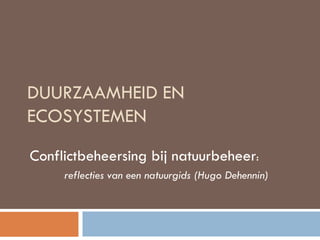 DUURZAAMHEID EN
ECOSYSTEMEN
Conflictbeheersing bij natuurbeheer:
reflecties van een natuurgids (Hugo Dehennin)
 