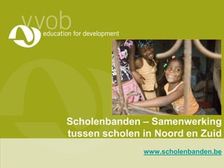 Scholenbanden – Samenwerking
tussen scholen in Noord en Zuid
www.scholenbanden.be
 