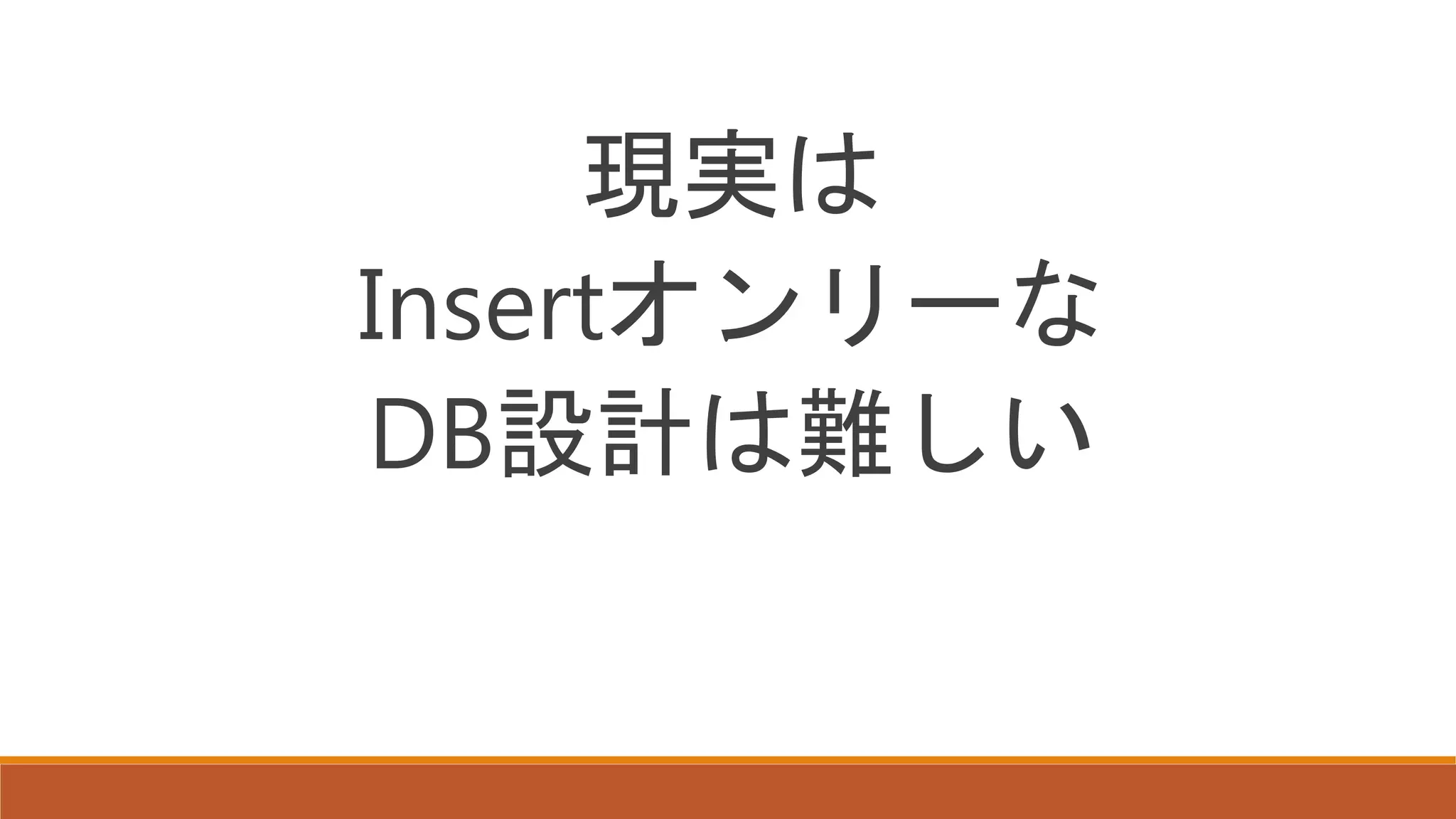 現実は
Insertオンリーな
DB設計は難しい
 