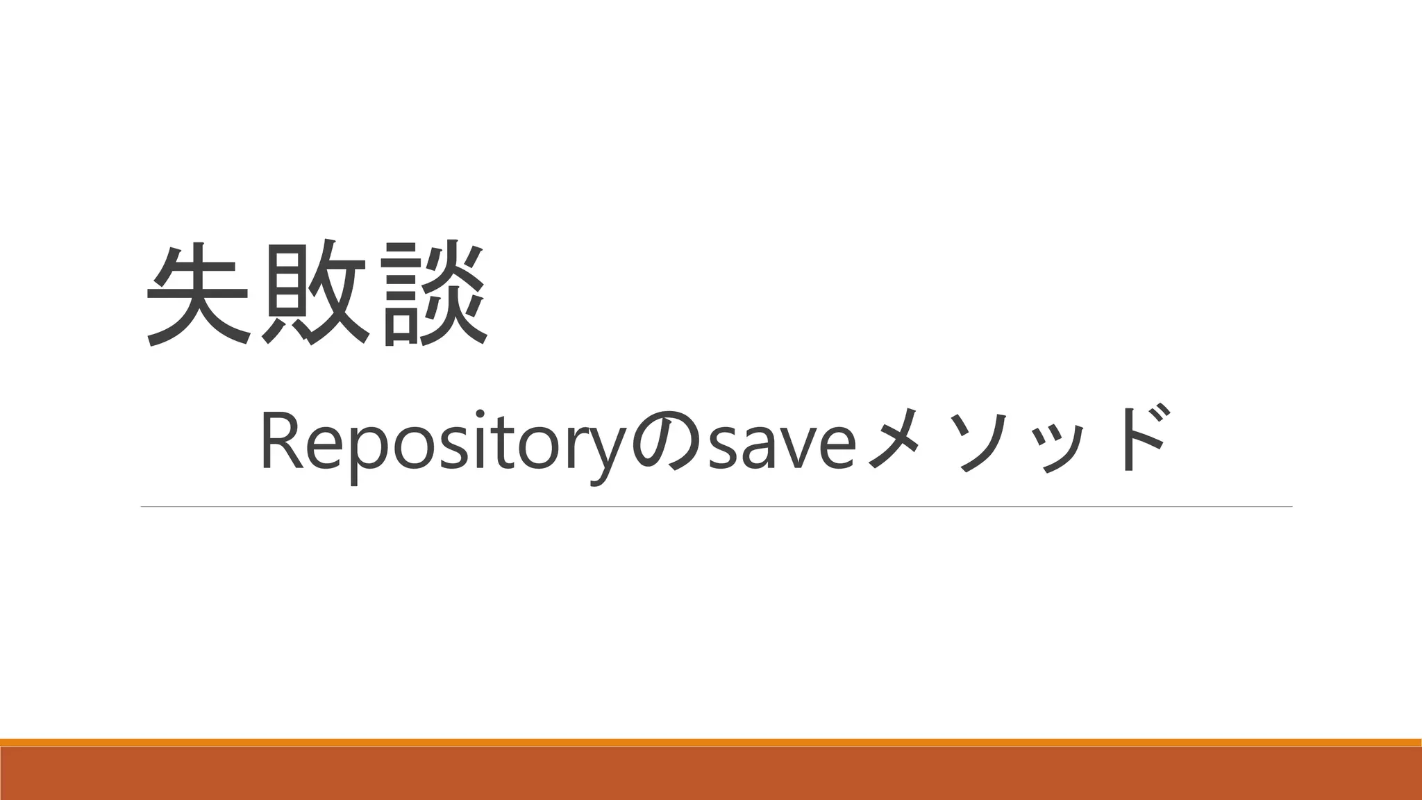 失敗談
Repositoryのsaveメソッド
 