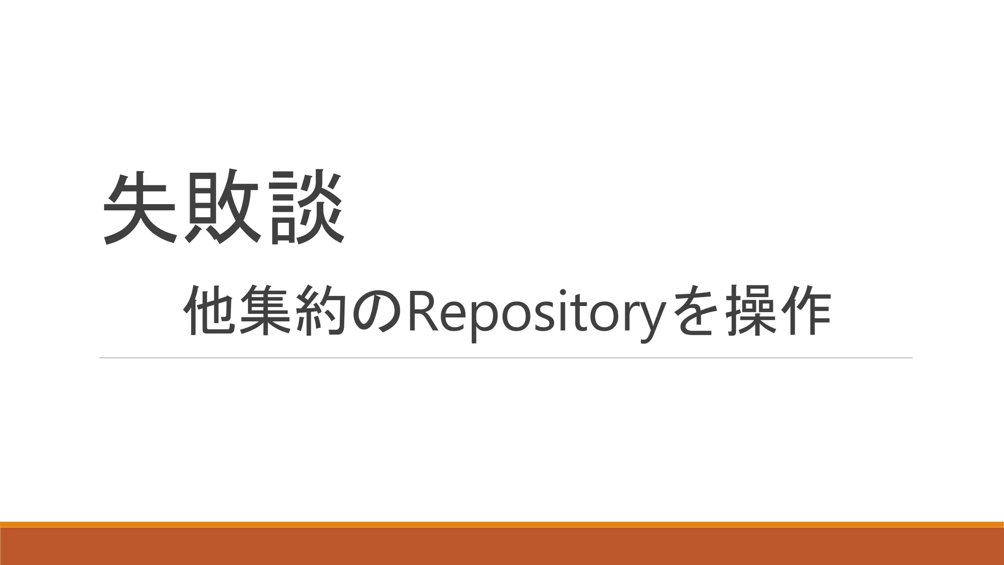 失敗談
他集約のRepositoryを操作
 