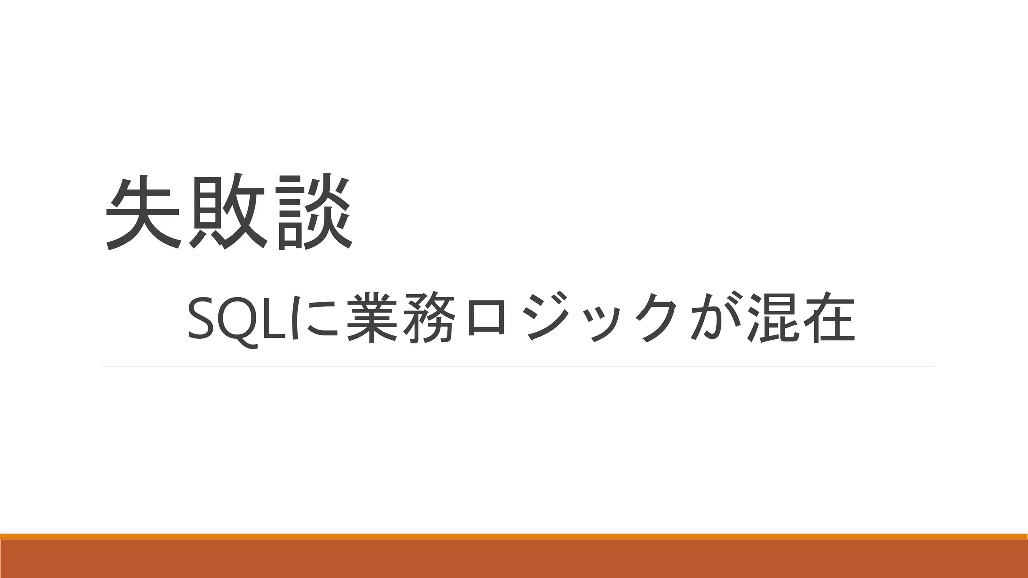 失敗談
SQLに業務ロジックが混在
 