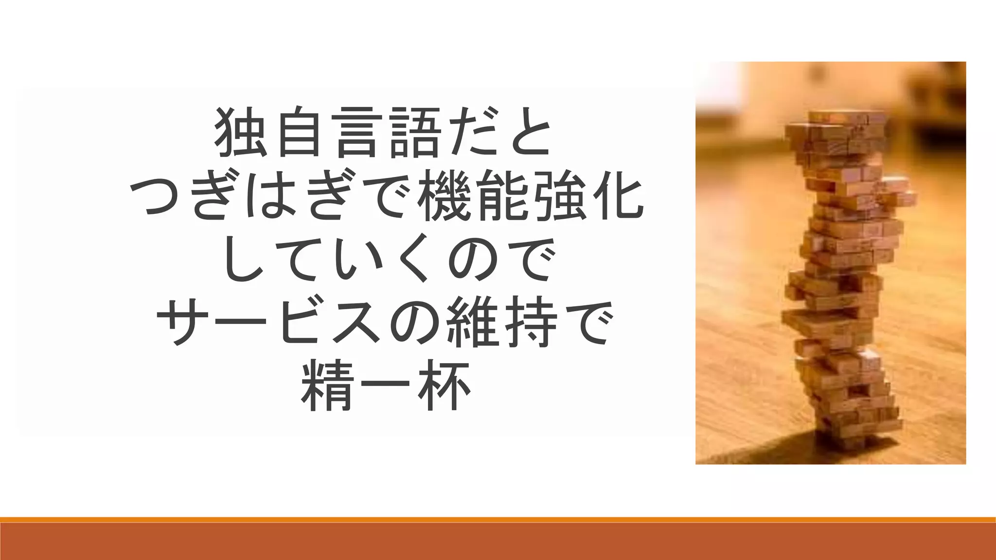 独自言語だと
つぎはぎで機能強化
していくので
サービスの維持で
精一杯
 