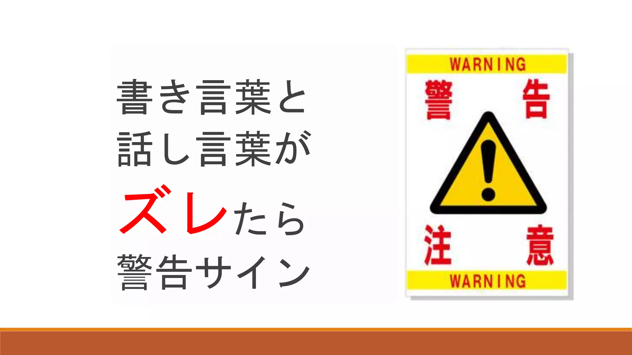 書き言葉と
話し言葉が
ズレたら
警告サイン
 