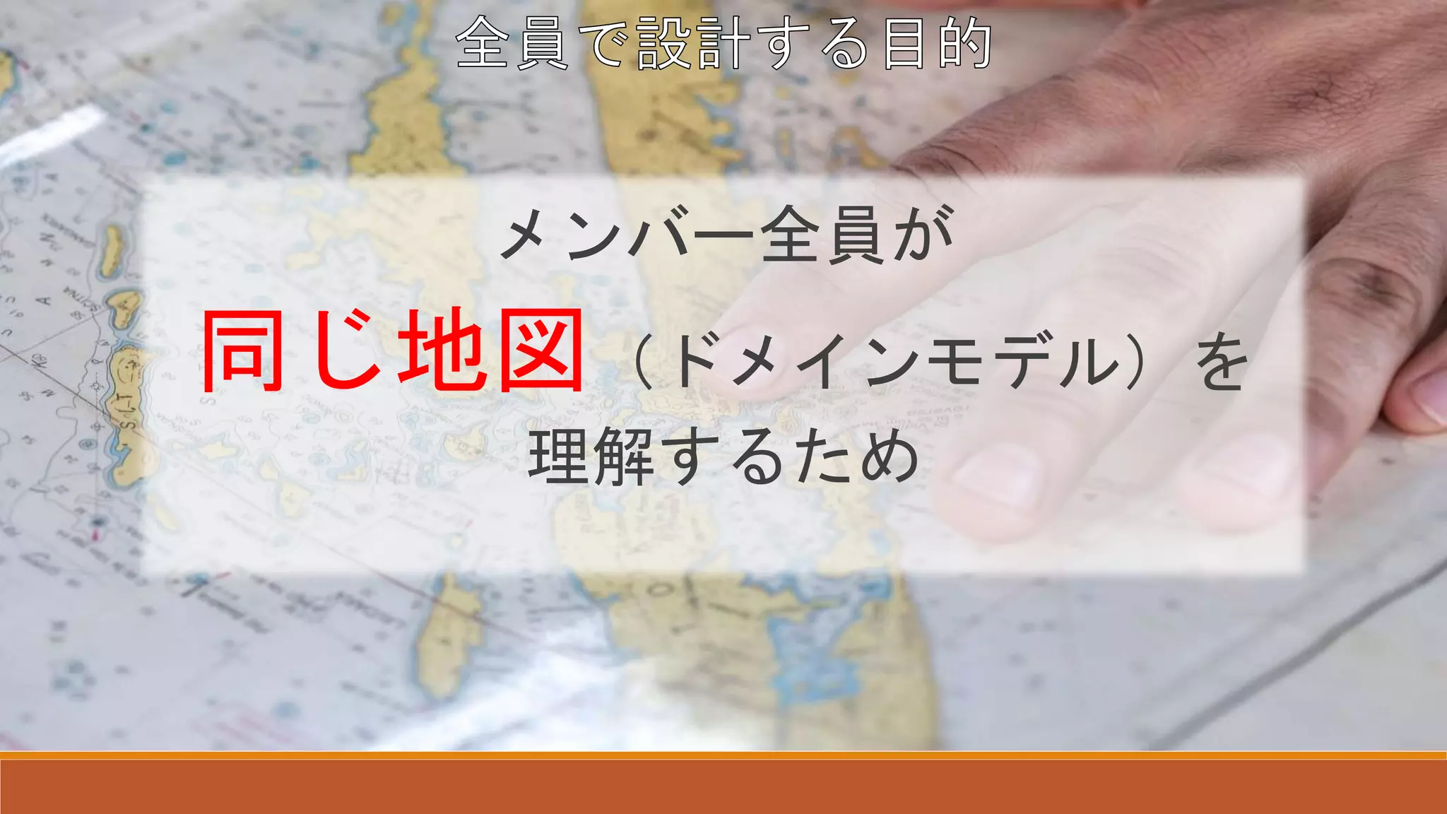 メンバー全員が
同じ地図（ドメインモデル）を
理解するため
 