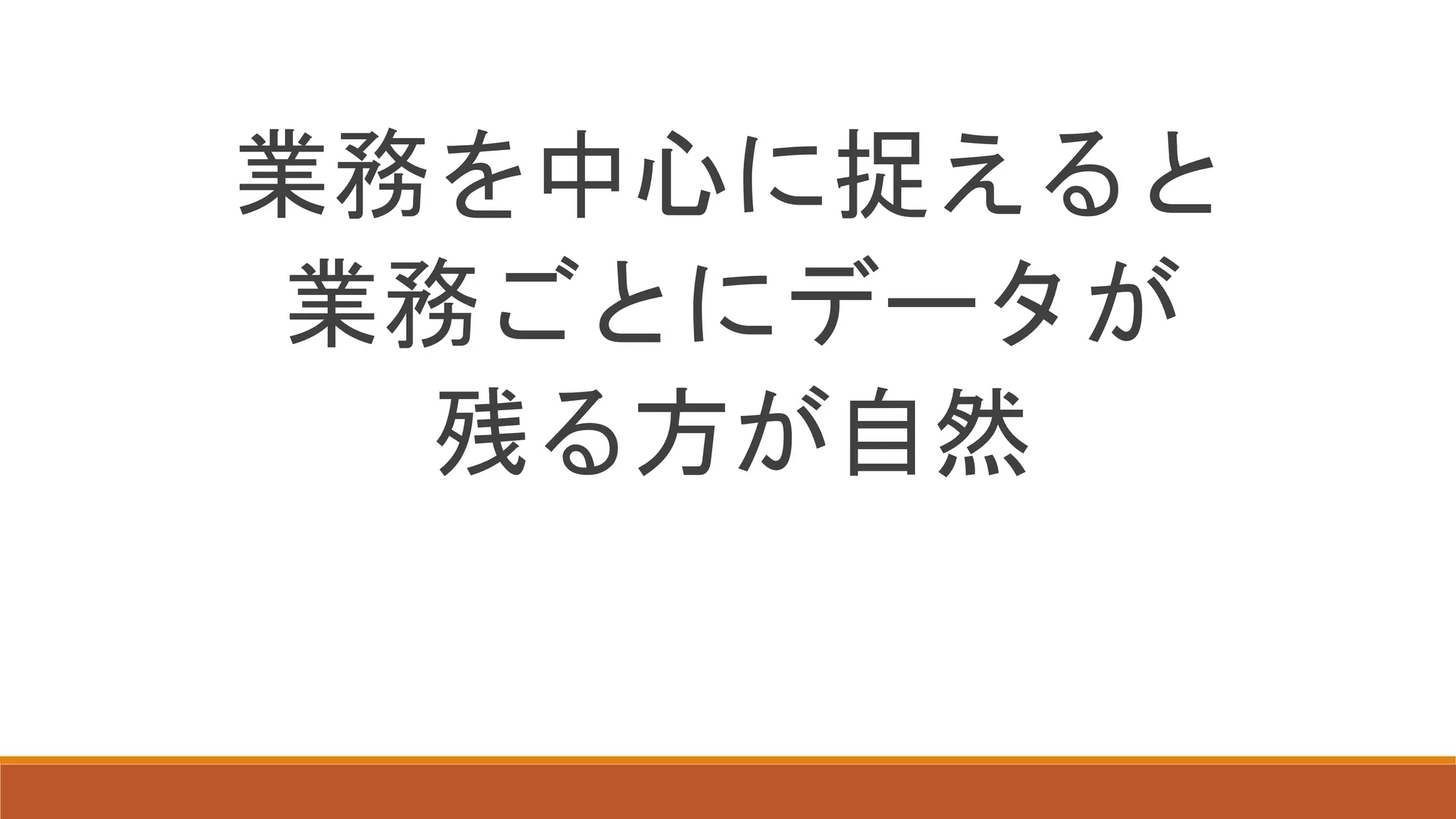 業務を中心に捉えると
業務ごとにデータが
残る方が自然
 