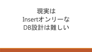 現実は
Insertオンリーな
DB設計は難しい
 