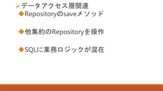 データアクセス層関連
Repositoryのsaveメソッド
他集約のRepositoryを操作
SQLに業務ロジックが混在
 